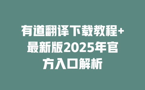 有道翻译下载教程+最新版2025年官方入口解析 一