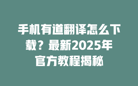 手机有道翻译怎么下载？最新2025年官方教程揭秘 一
