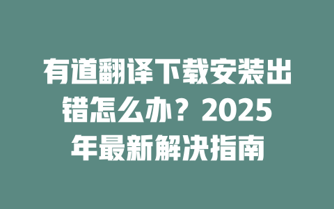 有道翻译下载安装出错怎么办？2025年最新解决指南 一