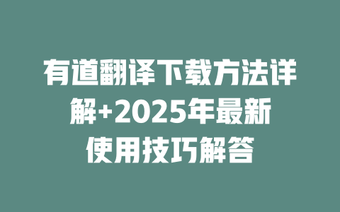 有道翻译下载方法详解+2025年最新使用技巧解答 一