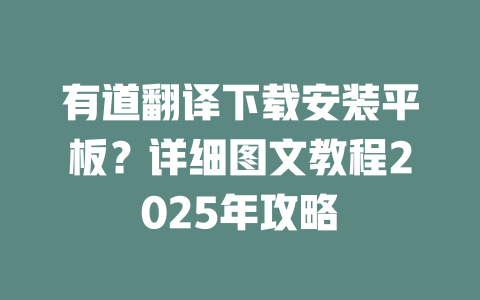 有道翻译下载安装平板？详细图文教程2025年攻略 一