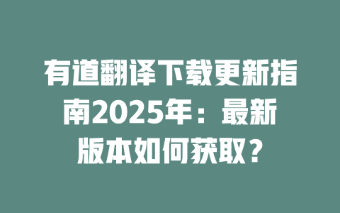 有道翻译下载更新指南2025年：最新版本如何获取？ 一
