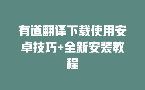 有道翻译下载使用安卓技巧+全新安装教程 一