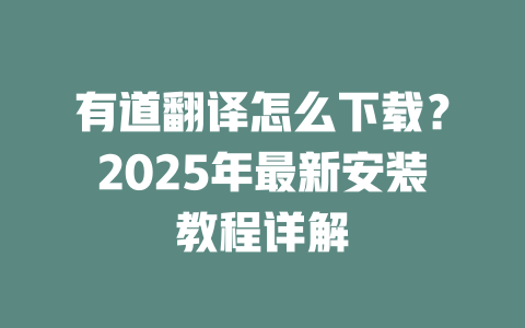 有道翻译怎么下载？2025年最新安装教程详解 一