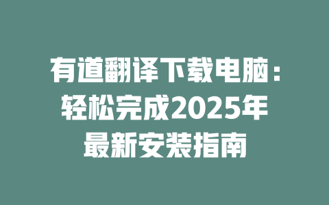 有道翻译下载电脑：轻松完成2025年最新安装指南 一