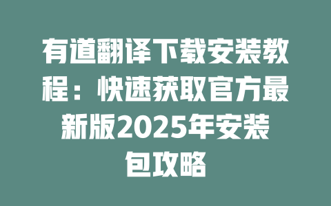 有道翻译下载安装教程：快速获取官方最新版2025年安装包攻略 一