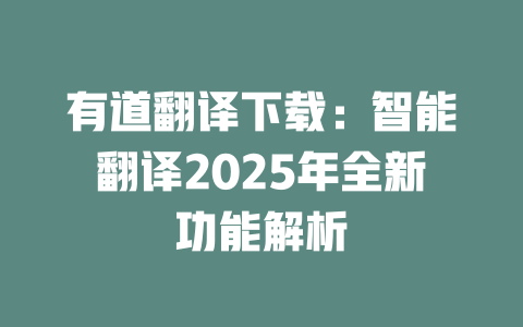 有道翻译下载：智能翻译2025年全新功能解析 一