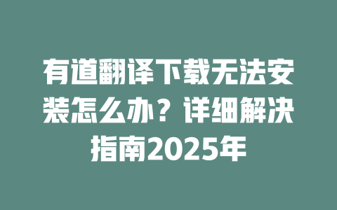 有道翻译下载无法安装怎么办？详细解决指南2025年 一