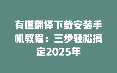有道翻译下载安装手机教程：三步轻松搞定2025年 一