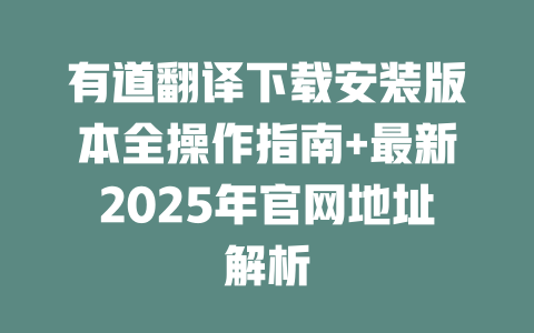 有道翻译下载安装版本全操作指南+最新2025年官网地址解析 一