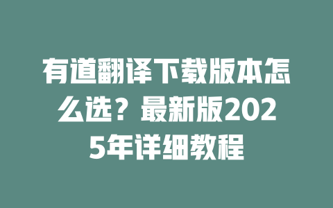 有道翻译下载版本怎么选？最新版2025年详细教程 一