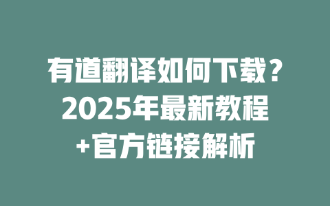 有道翻译如何下载？2025年最新教程+官方链接解析 一