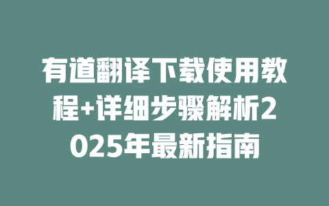 有道翻译下载使用教程+详细步骤解析2025年最新指南 一