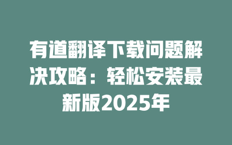 有道翻译下载问题解决攻略：轻松安装最新版2025年 一