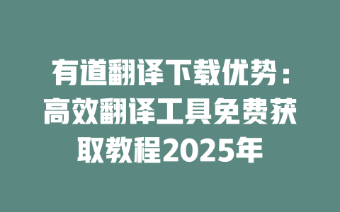 有道翻译下载优势：高效翻译工具免费获取教程2025年 一