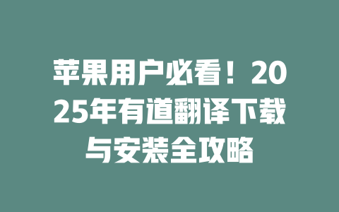苹果用户必看！2025年有道翻译下载与安装全攻略 一