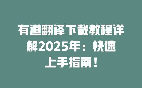 有道翻译下载教程详解2025年：快速上手指南！ 一