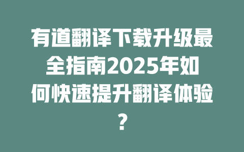 有道翻译下载升级最全指南2025年如何快速提升翻译体验？ 一