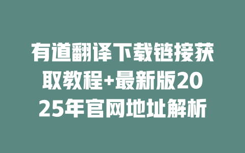 有道翻译下载链接获取教程+最新版2025年官网地址解析 一