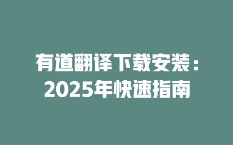 有道翻译下载安装：2025年快速指南  一