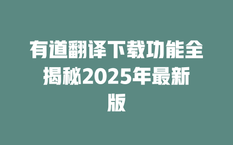 有道翻译下载功能全揭秘2025年最新版 一