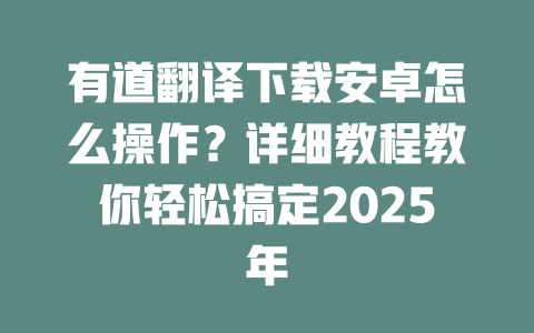 有道翻译下载安卓怎么操作？详细教程教你轻松搞定2025年 一