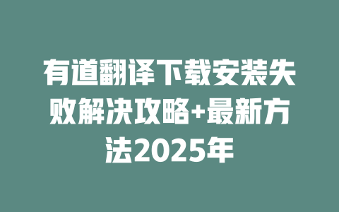 有道翻译下载安装失败解决攻略+最新方法2025年 一
