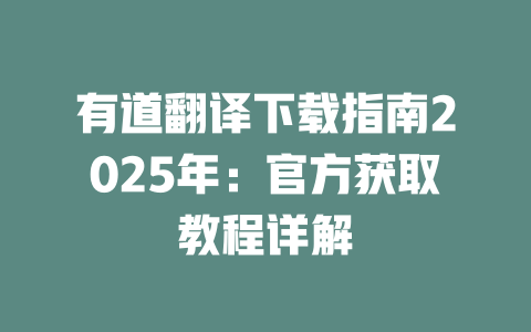 有道翻译下载指南2025年：官方获取教程详解 一