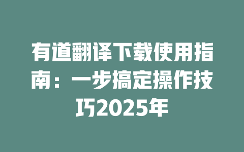 有道翻译下载使用指南：一步搞定操作技巧2025年 一