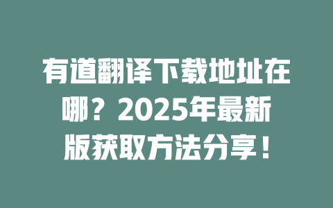 有道翻译下载地址在哪？2025年最新版获取方法分享！ 一