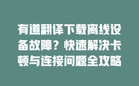 有道翻译下载离线设备故障？快速解决卡顿与连接问题全攻略 一