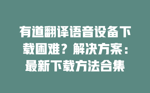 有道翻译语音设备下载困难？解决方案：最新下载方法合集 一