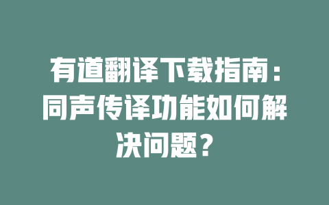 有道翻译下载指南：同声传译功能如何解决问题？ 一