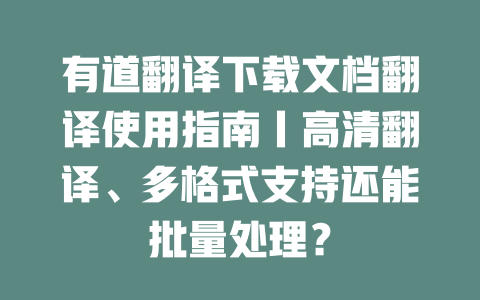 有道翻译下载文档翻译使用指南丨高清翻译、多格式支持还能批量处理？ 一