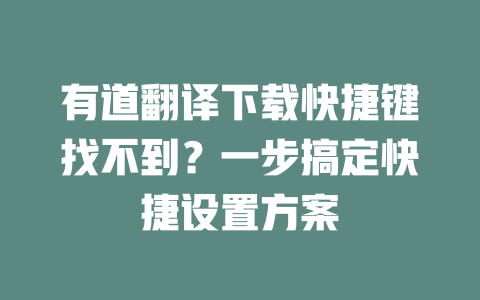 有道翻译下载快捷键找不到？一步搞定快捷设置方案 一