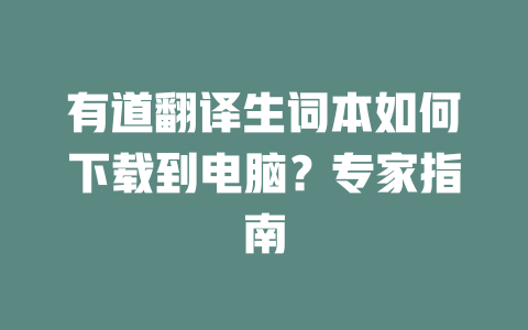 有道翻译生词本如何下载到电脑？专家指南 一