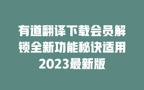 有道翻译下载会员解锁全新功能秘诀适用2023最新版 一