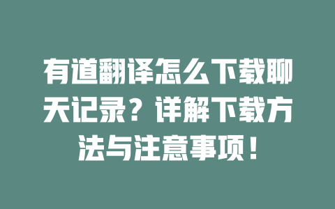 有道翻译怎么下载聊天记录？详解下载方法与注意事项！ 一