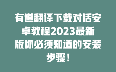 有道翻译下载对话安卓教程2023最新版你必须知道的安装步骤！ 一