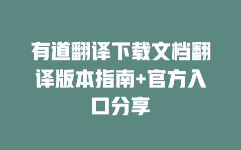 有道翻译下载文档翻译版本指南+官方入口分享 一