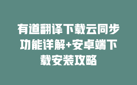 有道翻译下载云同步功能详解+安卓端下载安装攻略 一