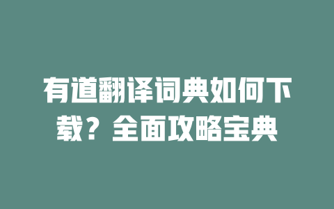 有道翻译词典如何下载？全面攻略宝典 一