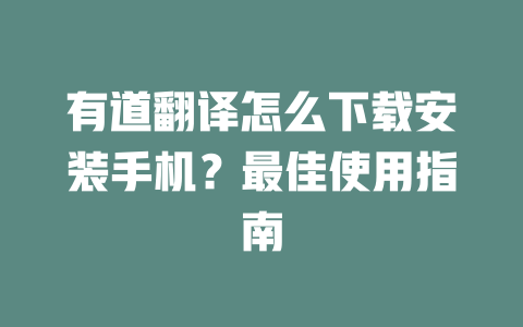 有道翻译怎么下载安装手机？最佳使用指南 一