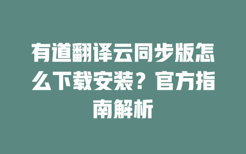 有道翻译云同步版怎么下载安装？官方指南解析 一