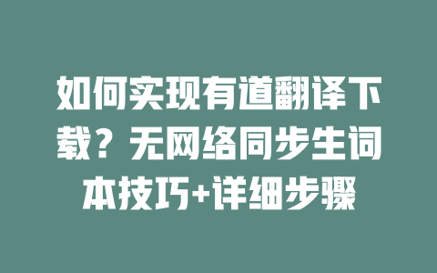 如何实现有道翻译下载？无网络同步生词本技巧+详细步骤 一