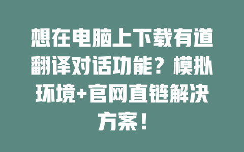 想在电脑上下载有道翻译对话功能？模拟环境+官网直链解决方案！ 一