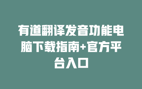 有道翻译发音功能电脑下载指南+官方平台入口 一
