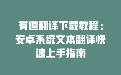 有道翻译下载教程：安卓系统文本翻译快速上手指南 一