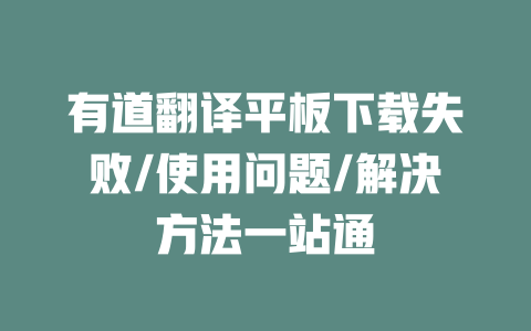 有道翻译平板下载失败/使用问题/解决方法一站通 一