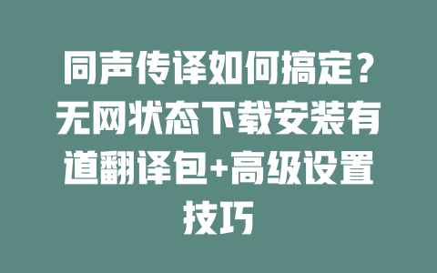 同声传译如何搞定？无网状态下载安装有道翻译包+高级设置技巧 一